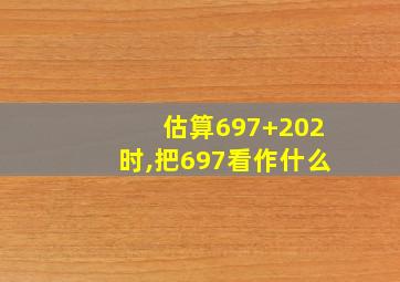 估算697+202时,把697看作什么