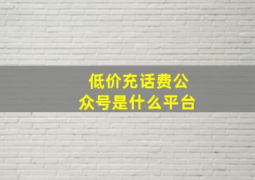 低价充话费公众号是什么平台