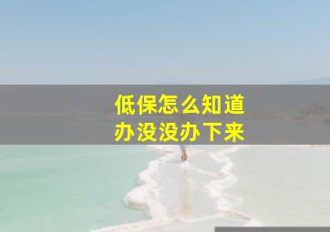 低保怎么知道办没没办下来