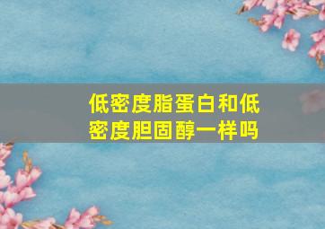 低密度脂蛋白和低密度胆固醇一样吗