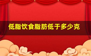 低脂饮食脂肪低于多少克