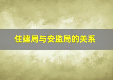 住建局与安监局的关系