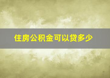 住房公积金可以贷多少