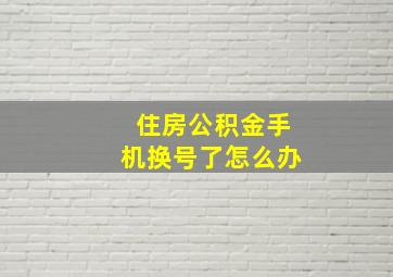 住房公积金手机换号了怎么办