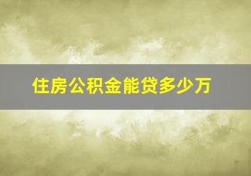 住房公积金能贷多少万