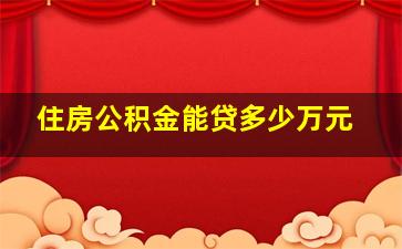 住房公积金能贷多少万元