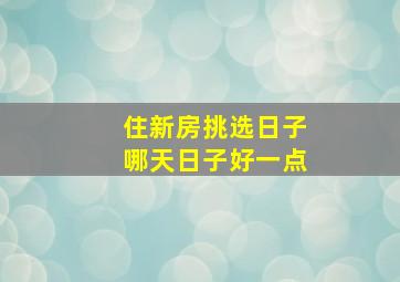 住新房挑选日子哪天日子好一点