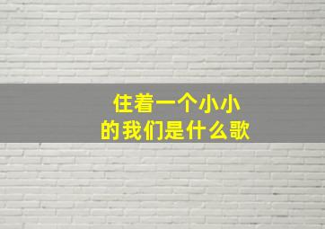 住着一个小小的我们是什么歌