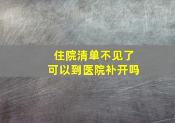 住院清单不见了可以到医院补开吗