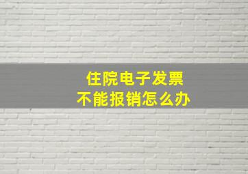 住院电子发票不能报销怎么办