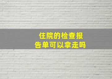 住院的检查报告单可以拿走吗