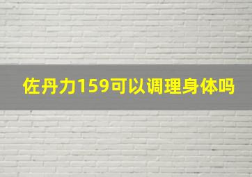 佐丹力159可以调理身体吗