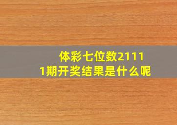 体彩七位数21111期开奖结果是什么呢