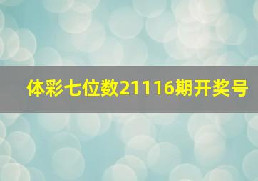 体彩七位数21116期开奖号