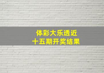 体彩大乐透近十五期开奖结果