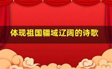 体现祖国疆域辽阔的诗歌