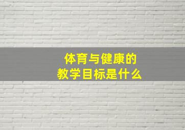 体育与健康的教学目标是什么