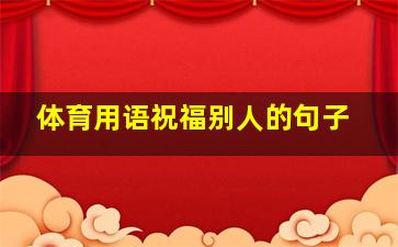 体育用语祝福别人的句子