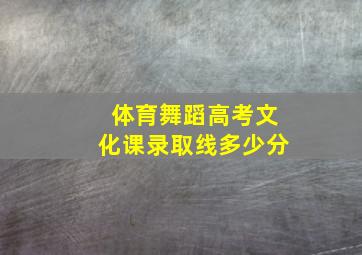 体育舞蹈高考文化课录取线多少分