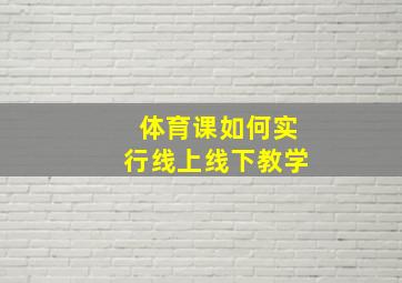 体育课如何实行线上线下教学