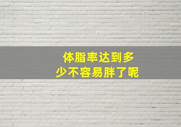 体脂率达到多少不容易胖了呢