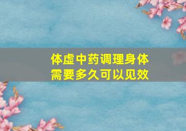 体虚中药调理身体需要多久可以见效