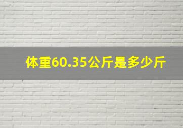 体重60.35公斤是多少斤