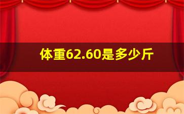 体重62.60是多少斤