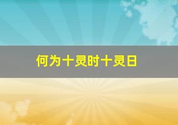 何为十灵时十灵日