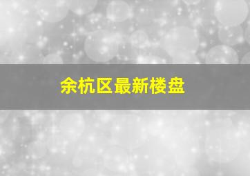 余杭区最新楼盘