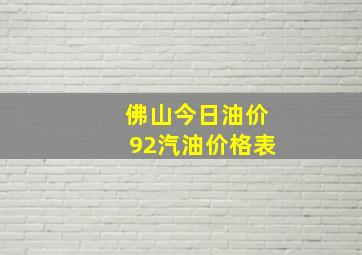 佛山今日油价92汽油价格表