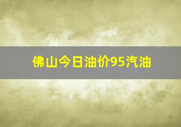 佛山今日油价95汽油