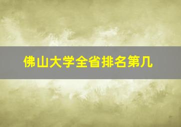 佛山大学全省排名第几