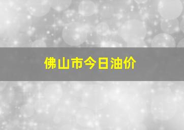 佛山市今日油价