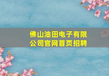 佛山油田电子有限公司官网首页招聘