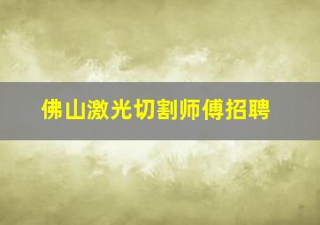 佛山激光切割师傅招聘