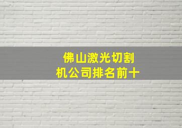 佛山激光切割机公司排名前十