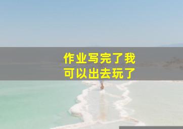 作业写完了我可以出去玩了