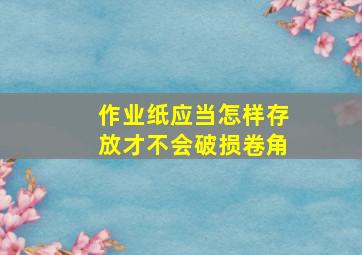 作业纸应当怎样存放才不会破损卷角