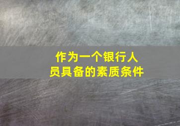 作为一个银行人员具备的素质条件