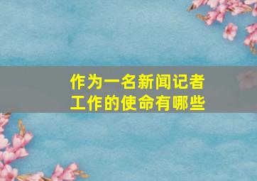 作为一名新闻记者工作的使命有哪些