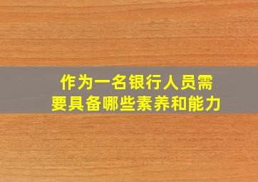 作为一名银行人员需要具备哪些素养和能力