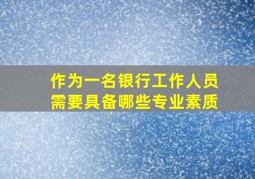 作为一名银行工作人员需要具备哪些专业素质