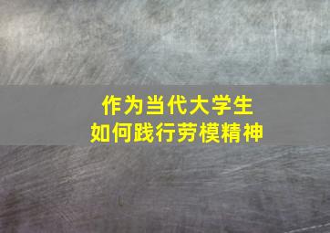 作为当代大学生如何践行劳模精神