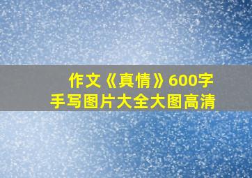 作文《真情》600字手写图片大全大图高清