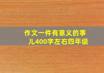 作文一件有意义的事儿400字左右四年级