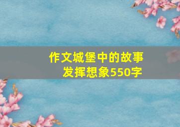 作文城堡中的故事发挥想象550字