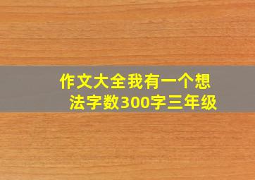 作文大全我有一个想法字数300字三年级