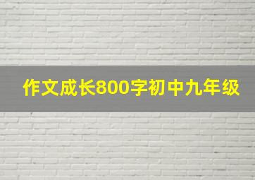 作文成长800字初中九年级