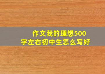 作文我的理想500字左右初中生怎么写好